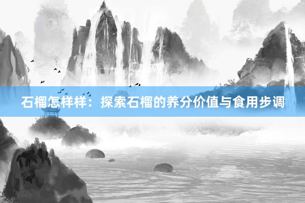 石榴怎样样：探索石榴的养分价值与食用步调